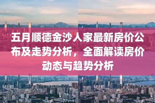 五月順德金沙人家最新房價公布及走勢分析，全面解讀房價動態(tài)與趨勢分析