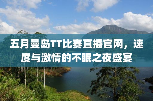 五月曼島TT比賽直播官網(wǎng)，速度與激情的不眠之夜盛宴