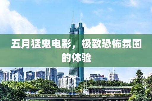 五月猛鬼電影，極致恐怖氛圍的體驗