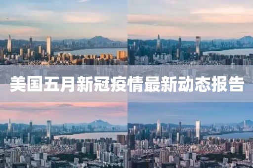 美國五月新冠疫情最新動態(tài)報告