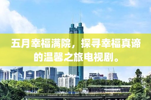 五月幸福滿院，探尋幸福真諦的溫馨之旅電視劇。