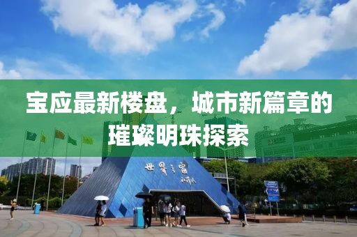 寶應最新樓盤，城市新篇章的璀璨明珠探索