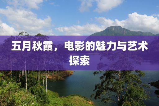 五月秋霞，電影的魅力與藝術(shù)探索