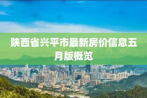 陜西省興平市最新房?jī)r(jià)信息五月版概覽