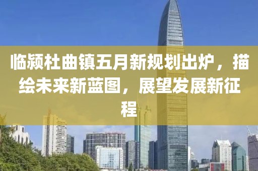 臨潁杜曲鎮(zhèn)五月新規(guī)劃出爐，描繪未來新藍(lán)圖，展望發(fā)展新征程
