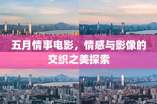 五月情事電影，情感與影像的交織之美探索
