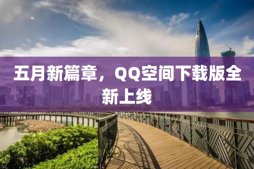 五月新篇章，QQ空間下載版全新上線