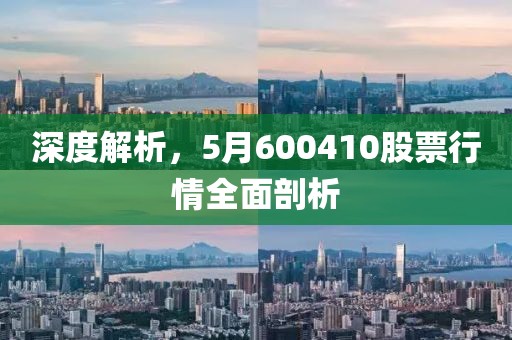 深度解析，5月600410股票行情全面剖析