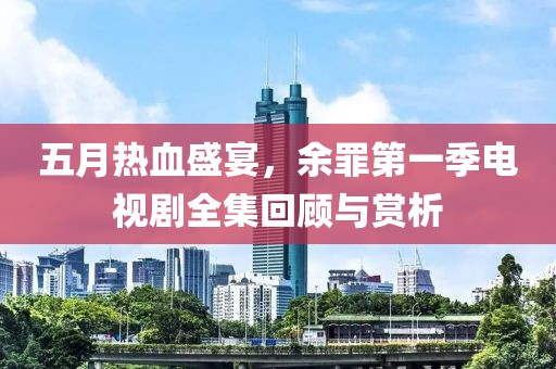 五月熱血盛宴，余罪第一季電視劇全集回顧與賞析