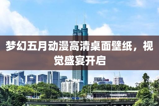 夢幻五月動(dòng)漫高清桌面壁紙，視覺盛宴開啟
