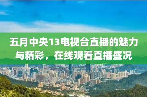 五月中央13電視臺直播的魅力與精彩，在線觀看直播盛況