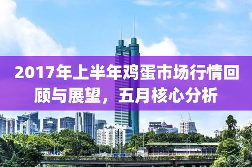2017年上半年雞蛋市場行情回顧與展望，五月核心分析