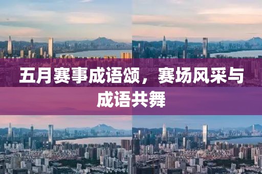 五月賽事成語頌，賽場(chǎng)風(fēng)采與成語共舞