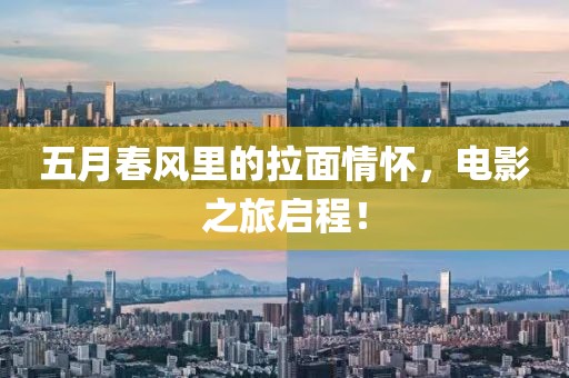 五月春風(fēng)里的拉面情懷，電影之旅啟程！
