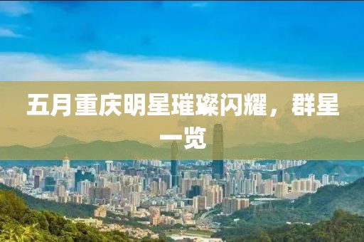 五月重慶明星璀璨閃耀，群星一覽