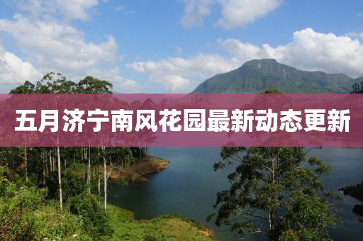 五月濟寧南風花園最新動態(tài)更新