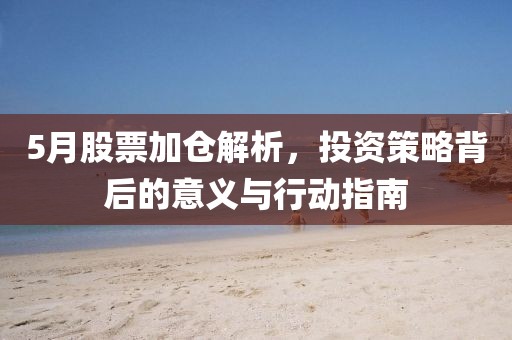 5月股票加倉解析，投資策略背后的意義與行動指南