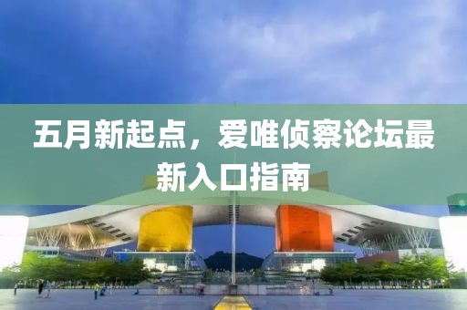 五月新起點，愛唯偵察論壇最新入口指南