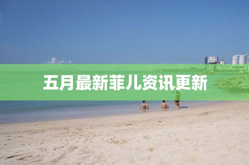 五月最新菲兒資訊更新