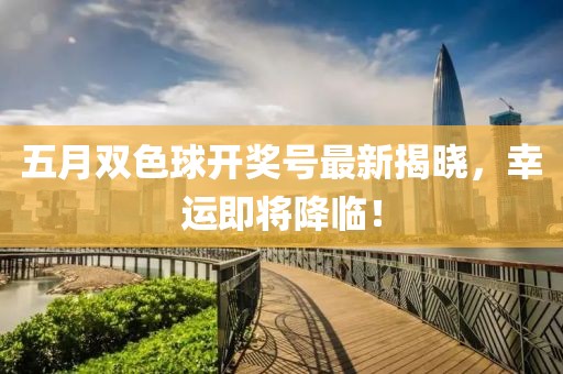 五月雙色球開獎號最新揭曉，幸運即將降臨！