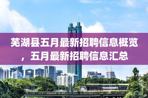 蕪湖縣五月最新招聘信息概覽，五月最新招聘信息匯總