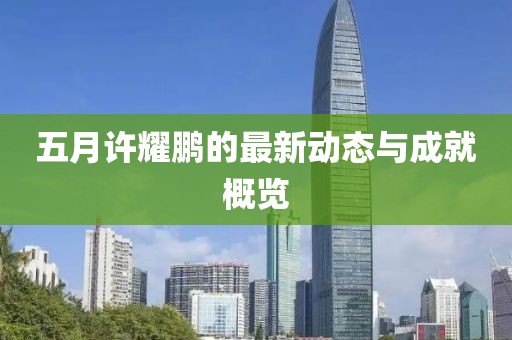 五月許耀鵬的最新動態(tài)與成就概覽