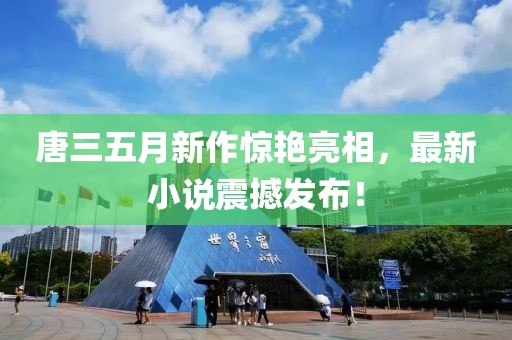 唐三五月新作驚艷亮相，最新小說震撼發(fā)布！