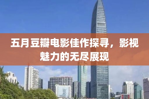 五月豆瓣電影佳作探尋，影視魅力的無(wú)盡展現(xiàn)