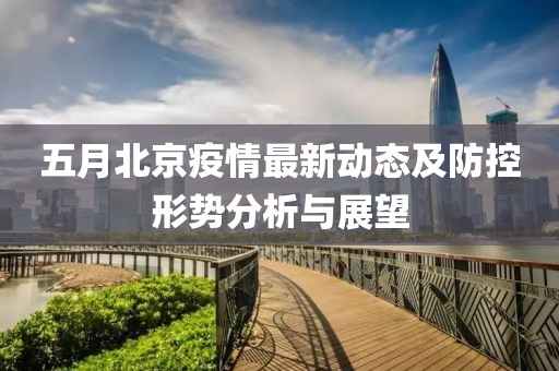 五月北京疫情最新動態(tài)及防控形勢分析與展望