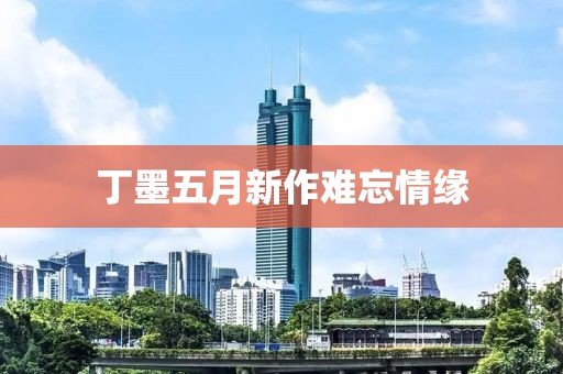 丁墨五月新作難忘情緣