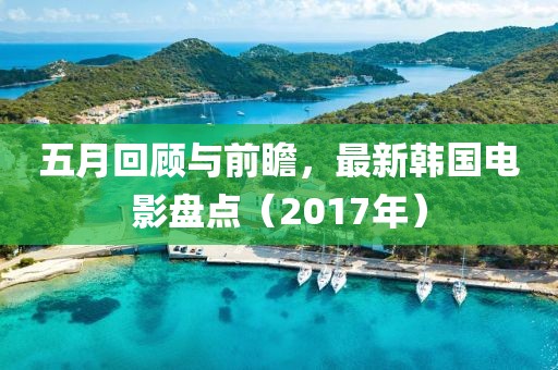 五月回顧與前瞻，最新韓國電影盤點(diǎn)（2017年）