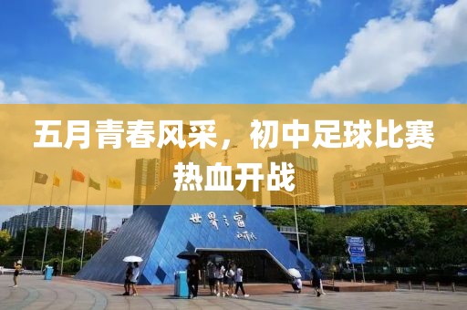 五月青春風(fēng)采，初中足球比賽熱血開戰(zhàn)