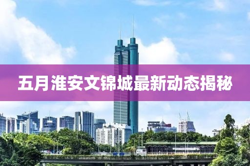 五月淮安文錦城最新動態(tài)揭秘