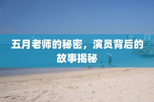 五月老師的秘密，演員背后的故事揭秘