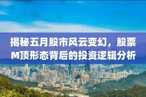 揭秘五月股市風(fēng)云變幻，股票M頂形態(tài)背后的投資邏輯分析