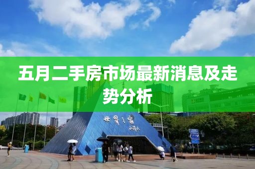 五月二手房市場(chǎng)最新消息及走勢(shì)分析
