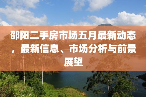 邵陽二手房市場五月最新動態(tài)，最新信息、市場分析與前景展望