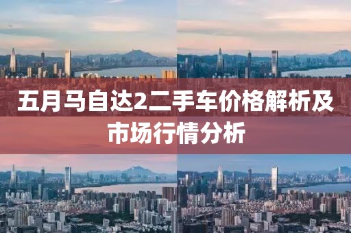 五月馬自達(dá)2二手車價格解析及市場行情分析