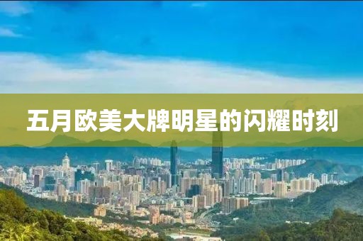 五月歐美大牌明星的閃耀時(shí)刻