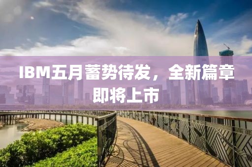 IBM五月蓄勢待發(fā)，全新篇章即將上市