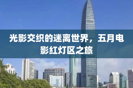 光影交織的迷離世界，五月電影紅燈區(qū)之旅