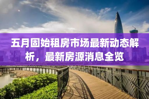 五月固始租房市場最新動態(tài)解析，最新房源消息全覽