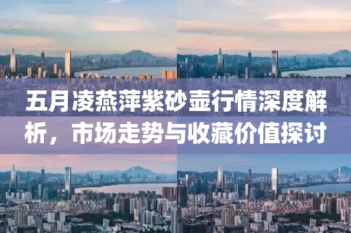 五月凌燕萍紫砂壺行情深度解析，市場走勢與收藏價(jià)值探討