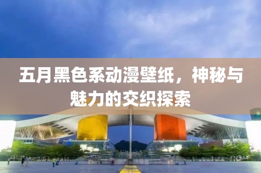 五月黑色系動(dòng)漫壁紙，神秘與魅力的交織探索