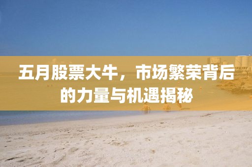 五月股票大牛，市場繁榮背后的力量與機(jī)遇揭秘