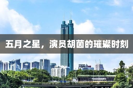 五月之星，演員胡茵的璀璨時刻