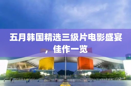 五月韓國精選三級片電影盛宴，佳作一覽