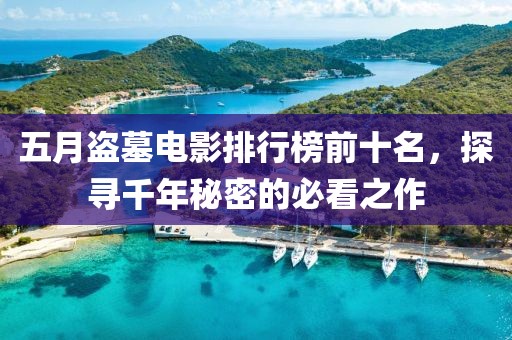 五月盜墓電影排行榜前十名，探尋千年秘密的必看之作