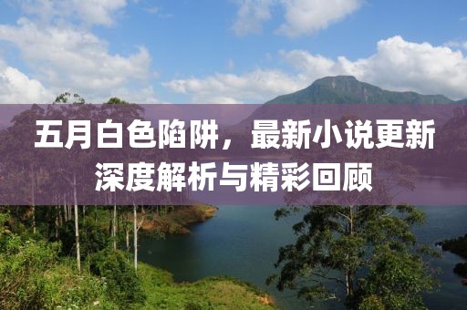 五月白色陷阱，最新小說(shuō)更新深度解析與精彩回顧