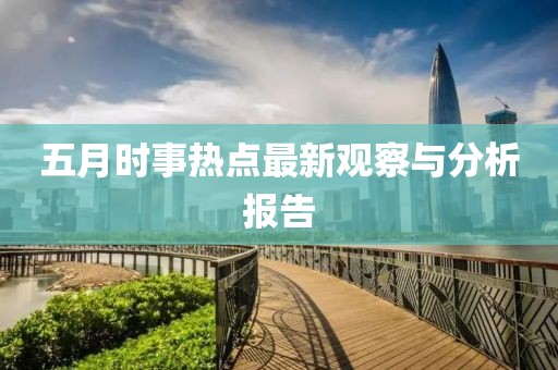 五月時事熱點最新觀察與分析報告